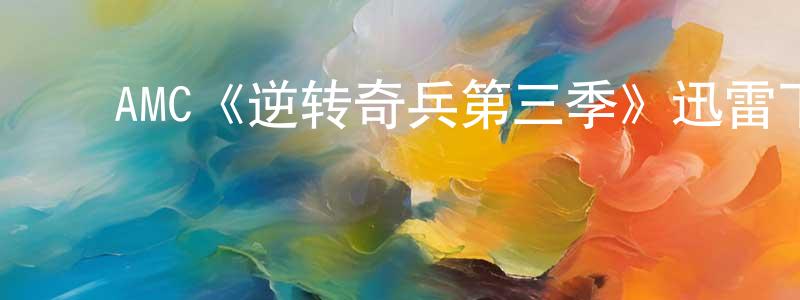 ﻿陈三元发布﻿AMC《逆转奇兵第三季》迅雷下载/在线观看/百度云-犯罪/历史载-美剧天堂